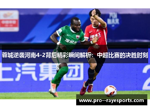 蓉城逆袭河南4-2背后精彩瞬间解析：中超比赛的决胜时刻
