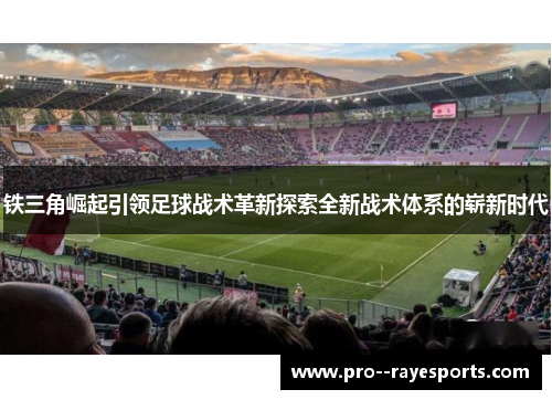铁三角崛起引领足球战术革新探索全新战术体系的崭新时代 铁三角崛起引领足球战术革新探索全新战术体系的崭新时代