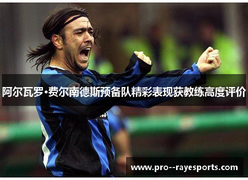 阿尔瓦罗·费尔南德斯预备队精彩表现获教练高度评价