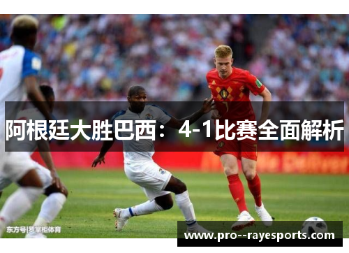 阿根廷大胜巴西:4-1比赛全面解析 阿根廷大胜巴西:4-1比赛全面解析
