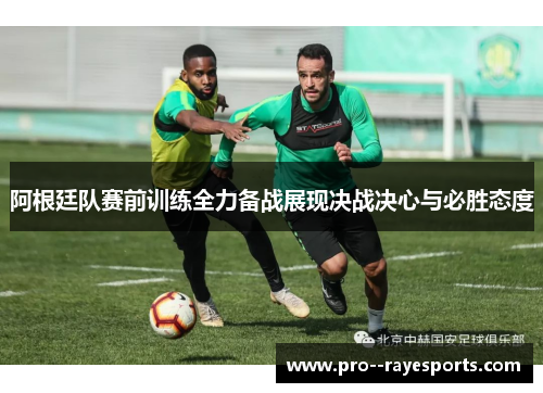 阿根廷队赛前训练全力备战展现决战决心与必胜态度 阿根廷队赛前训练全力备战展现决战决心与必胜态度