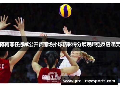 陈雨菲在挪威公开赛前场扑球精彩得分展现超强反应速度 陈雨菲在挪威公开赛前场扑球精彩得分展现超强反应速度