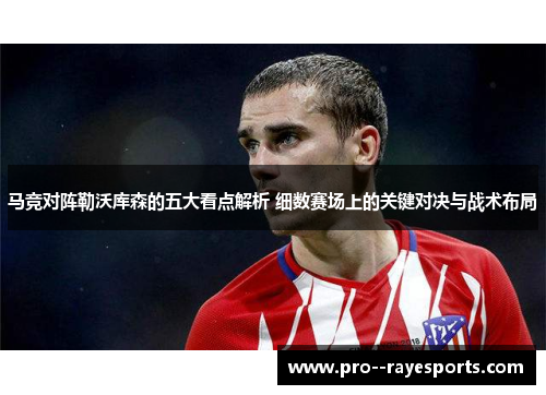 马竞对阵勒沃库森的五大看点解析 细数赛场上的关键对决与战术布局 马竞对阵勒沃库森的五大看点解析 细数赛场上的关键对决与战术布局