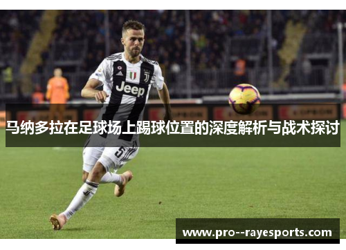 马纳多拉在足球场上踢球位置的深度解析与战术探讨 马纳多拉在足球场上踢球位置的深度解析与战术探讨