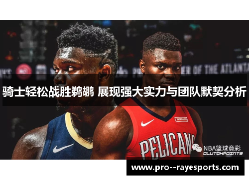 骑士轻松战胜鹈鹕 展现强大实力与团队默契分析 骑士轻松战胜鹈鹕 展现强大实力与团队默契分析