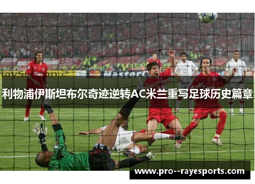 利物浦伊斯坦布尔奇迹逆转AC米兰重写足球历史篇章 利物浦伊斯坦布尔奇迹逆转AC米兰重写足球历史篇章