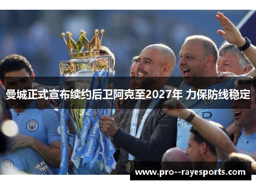 曼城正式宣布续约后卫阿克至2027年 力保防线稳定