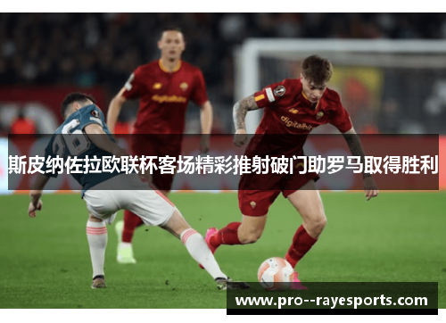 斯皮纳佐拉欧联杯客场精彩推射破门助罗马取得胜利 斯皮纳佐拉欧联杯客场精彩推射破门助罗马取得胜利
