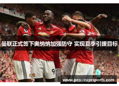 曼联正式签下奥纳纳加强防守 实现夏季引援目标