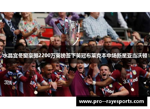 水晶宫冬窗豪掷2200万英镑签下英冠布莱克本中场新星亚当沃顿