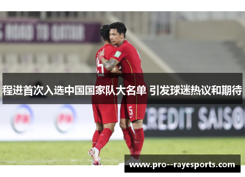 程进首次入选中国国家队大名单 引发球迷热议和期待