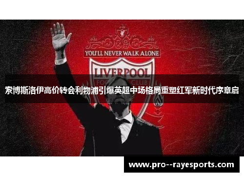 索博斯洛伊高价转会利物浦引爆英超中场格局重塑红军新时代序章启