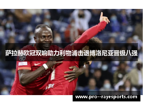 萨拉赫欧冠双响助力利物浦击退博洛尼亚晋级八强