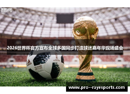 2026世界杯官方宣布全球多国同步打造球迷嘉年华现场盛会