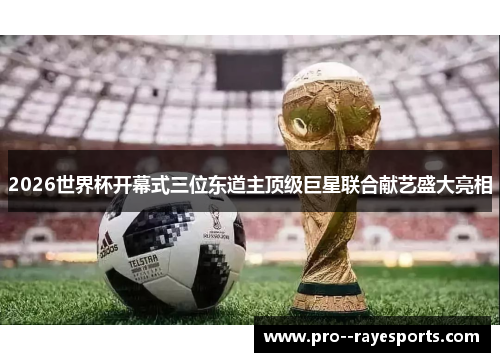 2026世界杯开幕式三位东道主顶级巨星联合献艺盛大亮相 2026世界杯开幕式三位东道主顶级巨星联合献艺盛大亮相