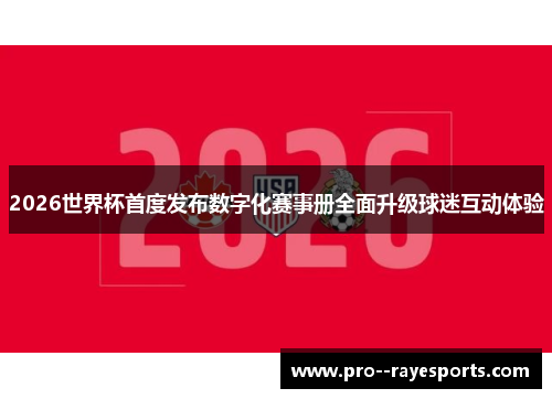 2026世界杯首度发布数字化赛事册全面升级球迷互动体验 2026世界杯首度发布数字化赛事册全面升级球迷互动体验