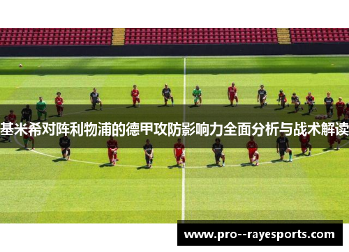 基米希对阵利物浦的德甲攻防影响力全面分析与战术解读 基米希对阵利物浦的德甲攻防影响力全面分析与战术解读