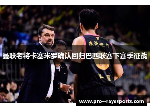 曼联老将卡塞米罗确认回归巴西联赛下赛季征战