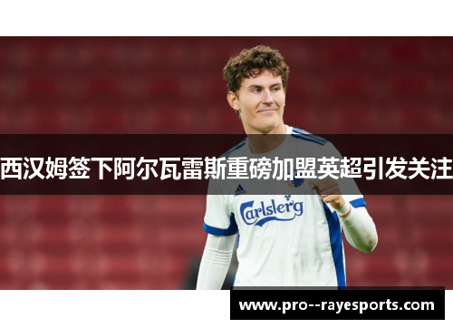 西汉姆签下阿尔瓦雷斯重磅加盟英超引发关注