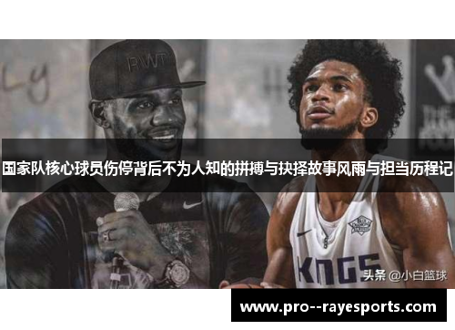 国家队核心球员伤停背后不为人知的拼搏与抉择故事风雨与担当历程记