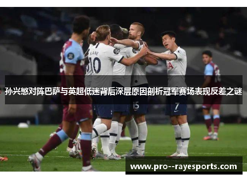 孙兴慜对阵巴萨与英超低迷背后深层原因剖析冠军赛场表现反差之谜 孙兴慜对阵巴萨与英超低迷背后深层原因剖析冠军赛场表现反差之谜