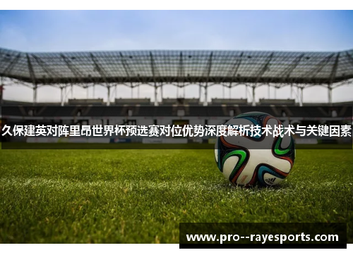 久保建英对阵里昂世界杯预选赛对位优势深度解析技术战术与关键因素
