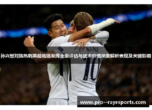 孙兴慜对阵热刺英超临场发挥全面评估与战术价值深度解析表现及关键影响
