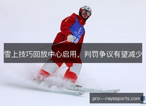 雪上技巧回放中心启用,判罚争议有望减少 雪上技巧回放中心启用,判罚争议有望减少