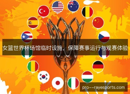 女篮世界杯场馆临时设施，保障赛事运行与观赛体验